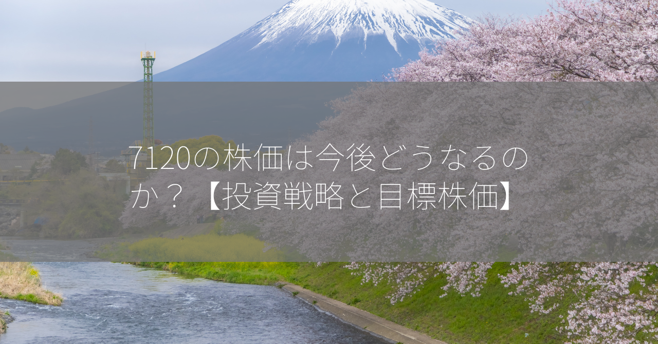 7120の株価は今後どうなるのか？【投資戦略と目標株価】