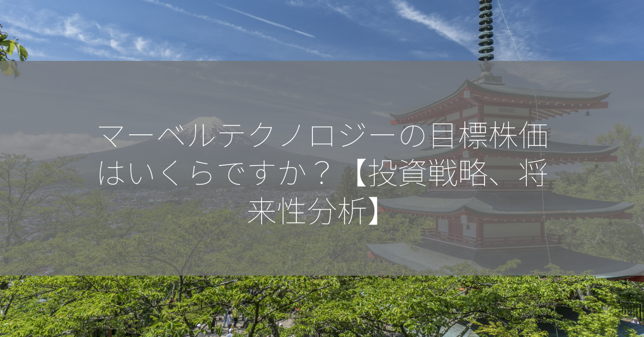 マーベルテクノロジーの目標株価はいくらですか？【投資戦略、将来性分析】