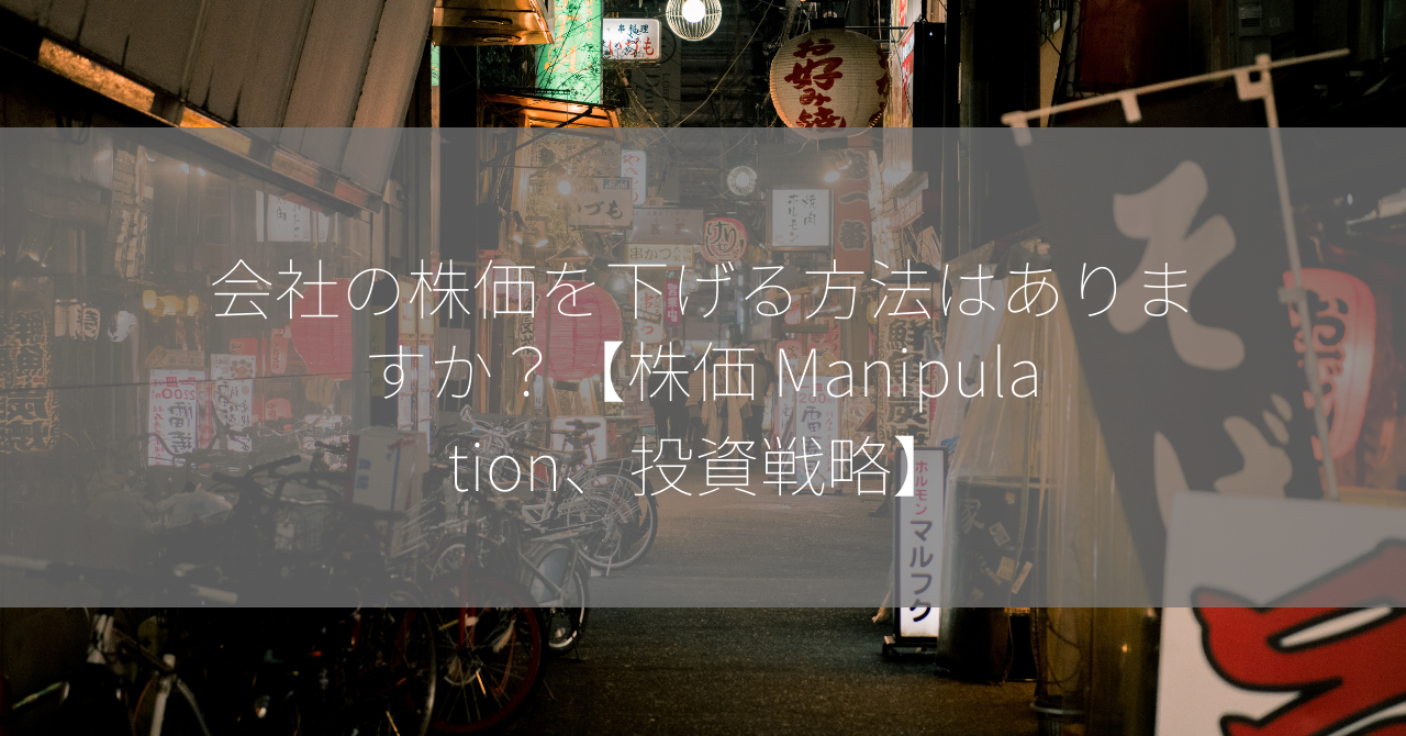 会社の株価を下げる方法はありますか？【株価 Manipulation、投資戦略】