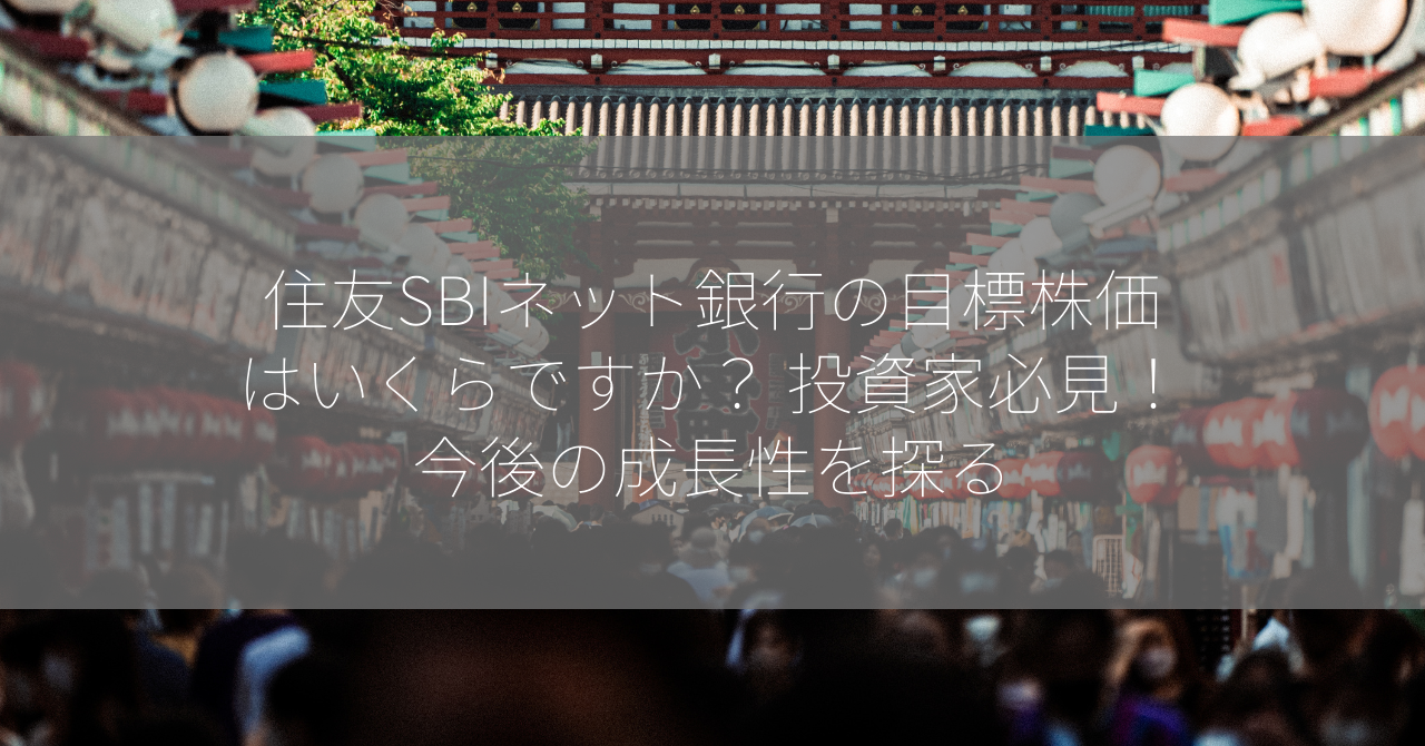 住友SBIネット銀行の目標株価はいくらですか？ 投資家必見！今後の成長性を探る