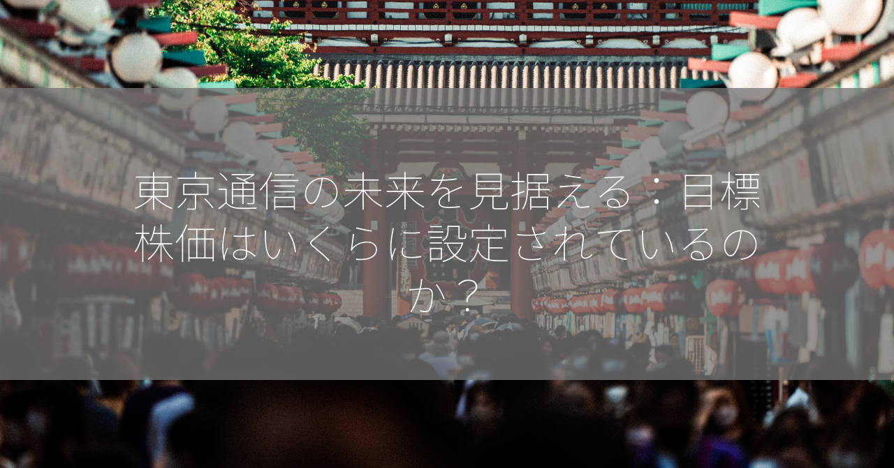 東京通信の未来を見据える：目標株価はいくらに設定されているのか？